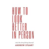How To Look Better In Person: And The Art of Being Yourself How To Look Better In Person: And The Art of Being Yourself Kindle