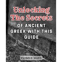 Unlocking the Secrets of Ancient Greek with this Guide: Discover the Hidden Wisdom of Ancient Greece with this Essential Guide