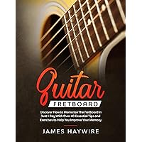 Guitar Fretboard: Discover How to Memorize The Fretboard in Just 1 Day With Over 40 Essential Tips and Exercises to Help You Improve Your Memory Guitar Fretboard: Discover How to Memorize The Fretboard in Just 1 Day With Over 40 Essential Tips and Exercises to Help You Improve Your Memory Paperback