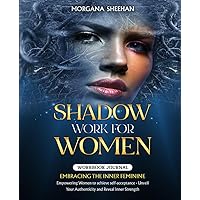 Shadow Work for Women: Embracing the Inner Feminine - Workbook Journal - Empowering Women to Achieve Self-acceptance - Unveil Your Authenticity and Reveal Inner Strength