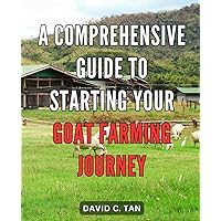 A Comprehensive Guide to Starting Your Goat Farming Journey: The Ultimate Beginner's Handbook: Unlock the Secrets to Launching and Thriving in the Lucrative Goat Farming Business