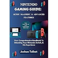 NINTENDO GAMING GUIDE: SETUP, MASTERY, & ADVANCED FEATURES: Your Comprehensive Handbook To Unlocking Your Nintendo Switch, & 3ds Experience NINTENDO GAMING GUIDE: SETUP, MASTERY, & ADVANCED FEATURES: Your Comprehensive Handbook To Unlocking Your Nintendo Switch, & 3ds Experience Kindle Paperback