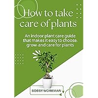 How to take care of plants: An indoor plant care guide that makes it easy to choose, grow, and care for plants How to take care of plants: An indoor plant care guide that makes it easy to choose, grow, and care for plants Kindle Paperback