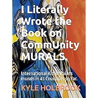 I Literally Wrote the Book on CommUnity MURALS.: International Artist Paints murals in 43 Countries so Far. (Community Mural Projects) I Literally Wrote the Book on CommUnity MURALS.: International Artist Paints murals in 43 Countries so Far. (Community Mural Projects) Hardcover Kindle Paperback