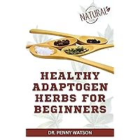 HEALTHY ADAPTOGEN HERBS FOR BEGINNERS: Natural Homemade Remedy for Stress Relief and Total Wellbeing HEALTHY ADAPTOGEN HERBS FOR BEGINNERS: Natural Homemade Remedy for Stress Relief and Total Wellbeing Kindle Paperback
