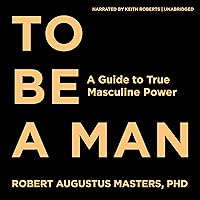 To Be a Man: A Guide to True Masculine Power To Be a Man: A Guide to True Masculine Power Audible Audiobook Paperback Kindle Hardcover