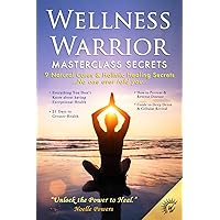 WELLNESS WARRIOR MASTERCLASS SECRETS: 9 Natural Cures & Holistic Healing Secrets ...No one ever told you.