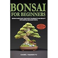 Bonsai For Beginners: Bonsai Made Easy: Cultivate Tranquility and Beauty with Simple Beginner Steps Bonsai For Beginners: Bonsai Made Easy: Cultivate Tranquility and Beauty with Simple Beginner Steps Kindle Paperback