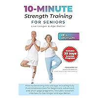 10-Minute Strength Training for Seniors: Live Longer and Age Better: How to be stronger into old age including fully illustrated exercises for beginners, advanced, and chair yoga programs. 10-Minute Strength Training for Seniors: Live Longer and Age Better: How to be stronger into old age including fully illustrated exercises for beginners, advanced, and chair yoga programs. Kindle Paperback
