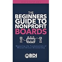 The Beginner’s Guide To Nonprofit Boards: Mastering the Fundamentals of Mission-Driven Directorship The Beginner’s Guide To Nonprofit Boards: Mastering the Fundamentals of Mission-Driven Directorship Kindle Paperback