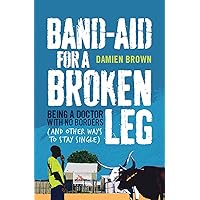 Band-Aid for a Broken Leg: Being a Doctor with No Borders (and Other Ways to Stay Single) Band-Aid for a Broken Leg: Being a Doctor with No Borders (and Other Ways to Stay Single) Kindle Paperback