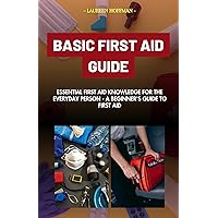 BASIC FIRST AID GUIDE: Essential First Aid Knowledge for the Everyday Person: A Beginner's Guide to First Aid. First aid BASIC FIRST AID GUIDE: Essential First Aid Knowledge for the Everyday Person: A Beginner's Guide to First Aid. First aid Kindle Paperback