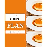75 Flan Recipes: Unlocking Appetizing Recipes in The Best Flan Cookbook! 75 Flan Recipes: Unlocking Appetizing Recipes in The Best Flan Cookbook! Kindle Paperback