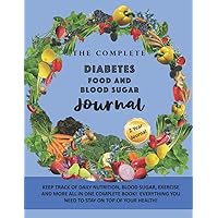 The Complete Diabetes Food and Blood Sugar Journal: Daily Logbook Diary for Diabetics to Manage Diet, Exercise and Monitor Glucose Levels