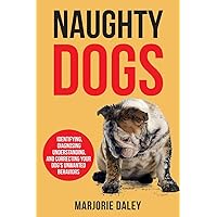 Naughty Dogs: Identifying, Diagnosing, Understanding, and Correcting Your Dog's Unwanted Behaviors