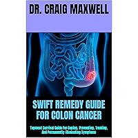 SWIFT REMEDY GUIDE FOR COLON CANCER: Topmost Survival Guide For Coping, Preventing, Treating, And Permanently Eliminating Symptoms SWIFT REMEDY GUIDE FOR COLON CANCER: Topmost Survival Guide For Coping, Preventing, Treating, And Permanently Eliminating Symptoms Kindle Paperback