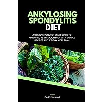 Ankylosing Spondylitis Diet: A Beginner's Quick Start Guide to Managing AS Through Diet, With Sample Recipes and a 7-Day Meal Plan Ankylosing Spondylitis Diet: A Beginner's Quick Start Guide to Managing AS Through Diet, With Sample Recipes and a 7-Day Meal Plan Paperback