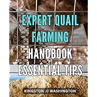 Expert Quail Farming Handbook: Essential Tips: The Ultimate Guide to Raising Healthy Quail: Proven Tips and Techniques for Beginners and Experienced Farmers.