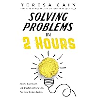 Solving Problems in 2 Hours: How to Brainstorm and Create Solutions with Two Hour Design Sprints Solving Problems in 2 Hours: How to Brainstorm and Create Solutions with Two Hour Design Sprints Kindle Paperback Hardcover