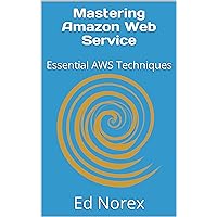 Mastering Amazon Web Service: Essential AWS Techniques Mastering Amazon Web Service: Essential AWS Techniques Kindle Paperback