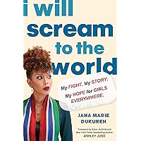 I Will Scream to the World: My Story. My Fight. My Hope for Girls Everywhere. I Will Scream to the World: My Story. My Fight. My Hope for Girls Everywhere. Hardcover Kindle