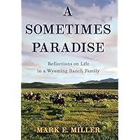 A Sometimes Paradise: Reflections on Life in a Wyoming Ranch Family A Sometimes Paradise: Reflections on Life in a Wyoming Ranch Family Hardcover Kindle Paperback