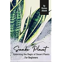 Snake Plant: Unlocking the Magic of Desert Plants, For Beginners Snake Plant: Unlocking the Magic of Desert Plants, For Beginners Paperback Kindle