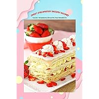 Sweet Strawberry Dessert Recipes: Savory Strawberry Desserts You Should Try: How to Make Strawberry Desserts Sweet Strawberry Dessert Recipes: Savory Strawberry Desserts You Should Try: How to Make Strawberry Desserts Kindle Paperback
