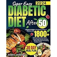 Super Easy Diabetic Diet After 50: A Beginner's Guide to Prediabetes & Type 2 Diabetes with 1800+ Delicious Days of Low-Carb & Low-Sugar Recipes. Includes 30-Day Meal Plan for Building Healthy Habits Super Easy Diabetic Diet After 50: A Beginner's Guide to Prediabetes & Type 2 Diabetes with 1800+ Delicious Days of Low-Carb & Low-Sugar Recipes. Includes 30-Day Meal Plan for Building Healthy Habits Paperback