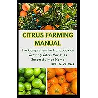 CITRUS FARMING MANUAL: The Comprehensive Handbook on Growing Citrus Varieties Successfully at Home CITRUS FARMING MANUAL: The Comprehensive Handbook on Growing Citrus Varieties Successfully at Home Paperback Kindle