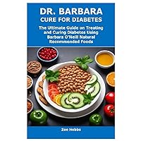 DR. BARBARA CURE FOR DIABETES: The Ultimate Guide on Treating and Curing Diabetes Using Barbara O’Neill Natural Recommended Foods DR. BARBARA CURE FOR DIABETES: The Ultimate Guide on Treating and Curing Diabetes Using Barbara O’Neill Natural Recommended Foods Paperback Kindle
