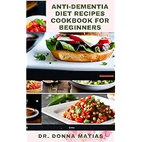 ANTI-DEMENTIA DIET RECIPES COOKBOOK FOR BEGINNERS: Complete Anti-Inflammatory Cookbook to Optimize Cognitive Health, Prevent Alzheimer Diseases Through Dieting ANTI-DEMENTIA DIET RECIPES COOKBOOK FOR BEGINNERS: Complete Anti-Inflammatory Cookbook to Optimize Cognitive Health, Prevent Alzheimer Diseases Through Dieting Kindle Hardcover Paperback