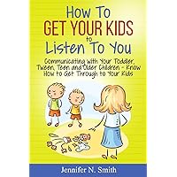 How To Get Your Kids To Listen To You - Communicating with Your Toddler, Tween, Teen and Older Children – Know How to Get Through to Your Kids (Happy Mom)