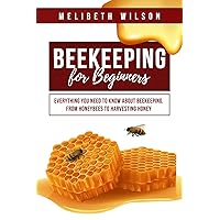 Beekeeping for Beginners: Everything You Need to Know About Beekeeping, from Honeybees to Harvesting Honey Beekeeping for Beginners: Everything You Need to Know About Beekeeping, from Honeybees to Harvesting Honey Kindle