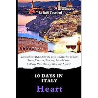 A 10-Day Itinerary in the Heart of Italy: A Guide to Central Italy - Rome, Florence, Tuscany and Amalfi Coast (10 Days In Italy)