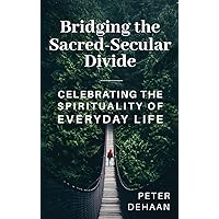 Bridging the Sacred-Secular Divide: Celebrating the Spirituality of Everyday Life