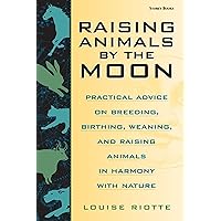 Raising Animals by the Moon: Practical Advice on Breeding, Birthing, Weaning, and Raising Animals in Harmony with Nature Raising Animals by the Moon: Practical Advice on Breeding, Birthing, Weaning, and Raising Animals in Harmony with Nature Paperback Kindle