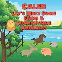 Caleb Let's Meet Some Farm & Countryside Animals!: Farm Animals Book for Toddlers - Personalized Baby Books with Your Child's Name in the Story - ... Books Ages 1-3 (Personalized Books for Kids) Caleb Let's Meet Some Farm & Countryside Animals!: Farm Animals Book for Toddlers - Personalized Baby Books with Your Child's Name in the Story - ... Books Ages 1-3 (Personalized Books for Kids) Paperback
