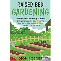 Raised Bed Gardening: The Backyard Gardening Guide to an Organic Vegetable Garden and the Best Way to Grow Herbs, Fruit Trees, and Flowers in Raised Beds (Sustainable Gardening)