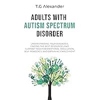 Adults with Autism Spectrum Disorder: Understanding Your Diagnosis, Finding the Best Resources and Support Team for Emotional Regulation, Self-Advocacy, and Obtaining Employment