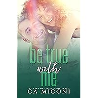 Be True with Me: A small town steamy, second chance, interracial romance (Be with Me Series, Book Three) Be True with Me: A small town steamy, second chance, interracial romance (Be with Me Series, Book Three) Kindle Paperback