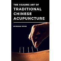 The Healing Art of Traditional Chinese Acupuncture The Healing Art of Traditional Chinese Acupuncture Kindle