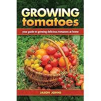 Growing Tomatoes: Your Guide to Growing Delicious Tomatoes at Home Growing Tomatoes: Your Guide to Growing Delicious Tomatoes at Home Paperback Kindle