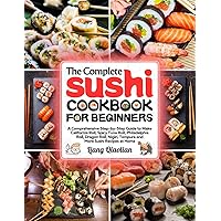The Complete Sushi Cookbook for Beginners: A Comprehensive Step-by-Step Guide to Make California Roll, Spicy Tuna Roll, Philadelphia Roll, Dragon Roll, Nigiri, Tempura and More Sushi Recipes at Home The Complete Sushi Cookbook for Beginners: A Comprehensive Step-by-Step Guide to Make California Roll, Spicy Tuna Roll, Philadelphia Roll, Dragon Roll, Nigiri, Tempura and More Sushi Recipes at Home Paperback Kindle