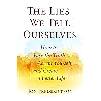 The Lies We Tell Ourselves: How to Face the Truth, Accept Yourself, and Create a Better Life The Lies We Tell Ourselves: How to Face the Truth, Accept Yourself, and Create a Better Life Paperback Kindle
