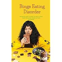 Binge Eating Disorder : An Excellent Guide to Help Your Teen Recover From Eating Disorder