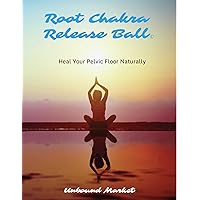 Root Chakra Release Ball Therapy ©: Heal Your Pelvic Floor Naturally