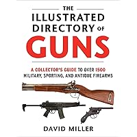 The Illustrated Directory of Guns: A Collector's Guide to Over 1500 Military, Sporting, and Antique Firearms The Illustrated Directory of Guns: A Collector's Guide to Over 1500 Military, Sporting, and Antique Firearms Paperback Kindle Hardcover