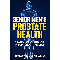 Senior Men's Prostate Health: A Guide to Senior Men's Prostate Health after 60 (Senior Men's Health Book 8)