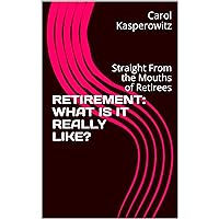 RETIREMENT: WHAT IS IT REALLY LIKE?: Straight From the Mouths of Retirees RETIREMENT: WHAT IS IT REALLY LIKE?: Straight From the Mouths of Retirees Kindle Paperback